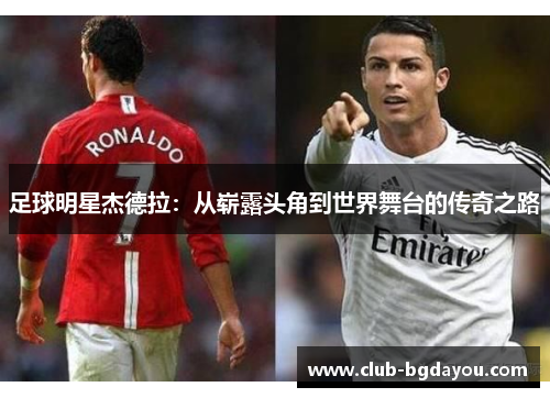 足球明星杰德拉：从崭露头角到世界舞台的传奇之路