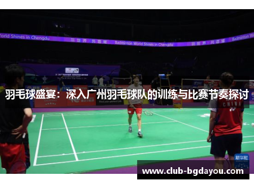 羽毛球盛宴：深入广州羽毛球队的训练与比赛节奏探讨