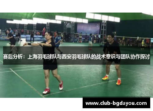赛后分析：上海羽毛球队与西安羽毛球队的战术意识与团队协作探讨