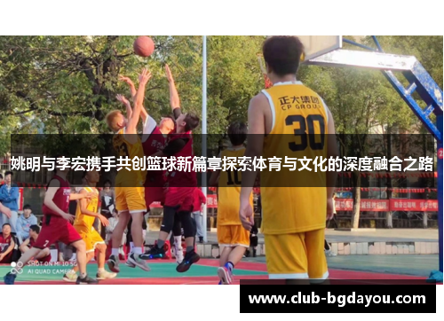 姚明与李宏携手共创篮球新篇章探索体育与文化的深度融合之路
