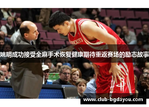 姚明成功接受全麻手术恢复健康期待重返赛场的励志故事