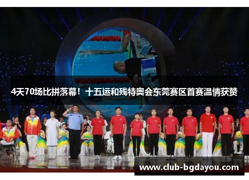 4天70场比拼落幕！十五运和残特奥会东莞赛区首赛温情获赞