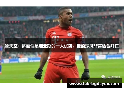 德天空：多面性是迪亚斯的一大优势，他的球风非常适合拜仁