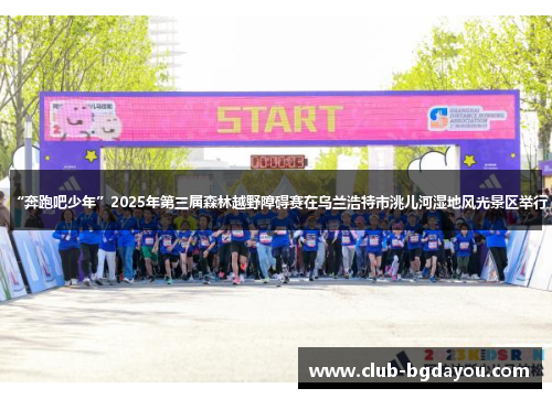 “奔跑吧少年”2025年第三届森林越野障碍赛在乌兰浩特市洮儿河湿地风光景区举行
