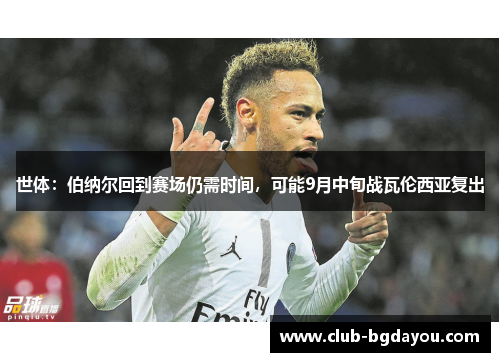 世体：伯纳尔回到赛场仍需时间，可能9月中旬战瓦伦西亚复出